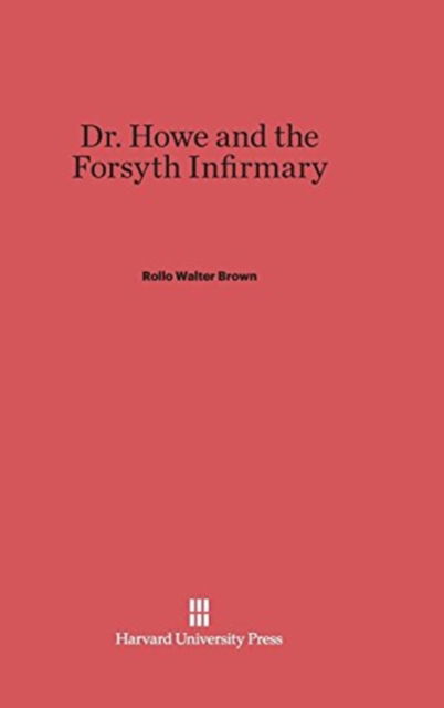 Dr. Howe and the Forsyth Infirmary - Rollo Walter Brown - Books - Harvard University Press - 9780674732490 - February 5, 1952