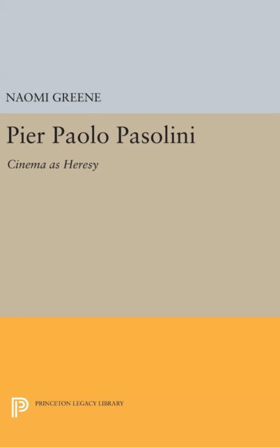 Cover for Naomi Greene · Pier Paolo Pasolini: Cinema as Heresy - Princeton Legacy Library (Hardcover Book) (2017)