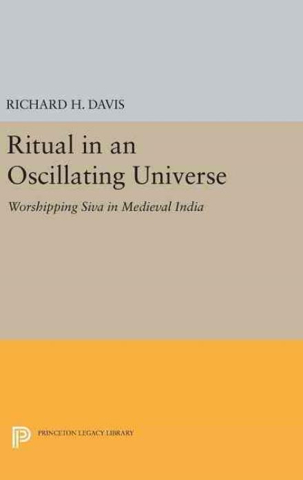 Cover for Richard H. Davis · Ritual in an Oscillating Universe: Worshipping Siva in Medieval India - Princeton Legacy Library (Hardcover Book) (2016)