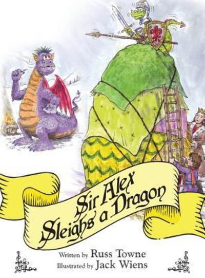 Sir Alex Sleighs a Dragon - Russ Towne - Kirjat - Russ Towne - 9780692945490 - tiistai 12. syyskuuta 2017