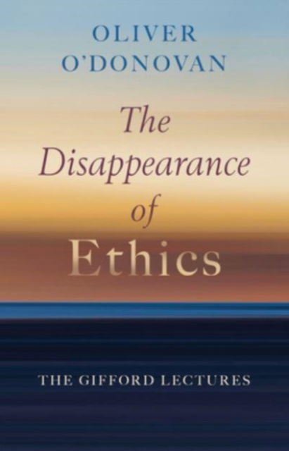 Cover for Oliver O'Donovan · The Disappearance of Ethics: The Gifford Lectures (Hardcover Book) (2024)