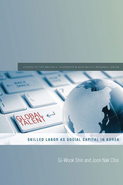 Cover for Gi-Wook Shin · Global Talent: Skilled Labor as Social Capital in Korea - Studies of the Walter H. Shorenstein Asia-Pacific Research Center (Hardcover Book) (2015)