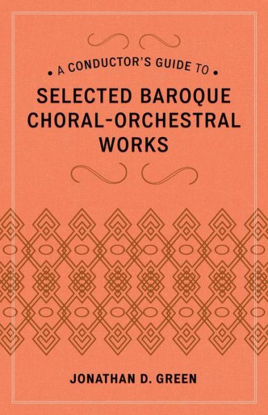 A Conductor's Guide to Selected Baroque Choral-Orchestral Works - Jonathan D. Green - Books - Bloomsbury Publishing Plc - 9780810886490 - December 5, 2013