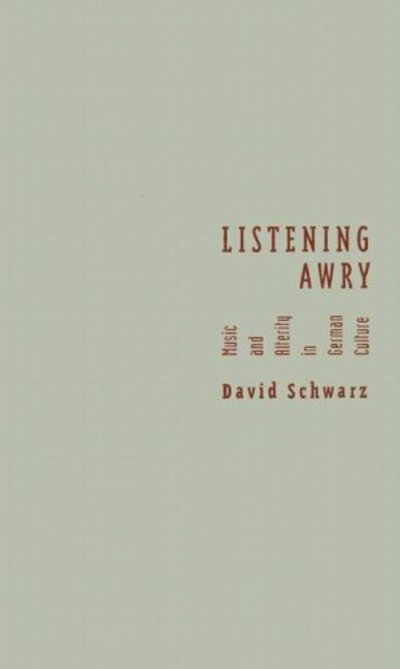 Cover for David Schwarz · Listening Awry: Music And Alterity In German Culture (Hardcover Book) [Annotated edition] (2006)