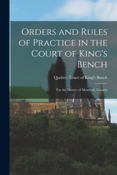 Cover for Quebec (Province) Court of King's Be · Orders and Rules of Practice in the Court of King's Bench [microform]: for the District of Montreal, Canada (Paperback Bog) (2021)