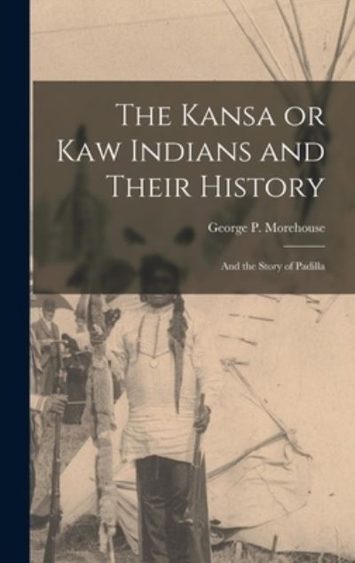 Cover for George P. Morehouse · Kansa or Kaw Indians and Their History; and the Story of Padilla (Book) (2022)