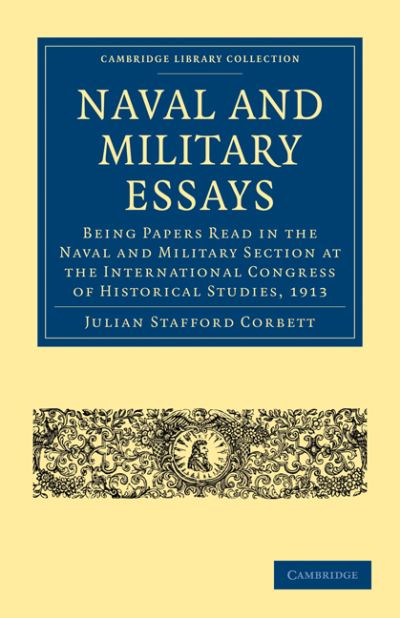 Naval and Military Essays: Being Papers read in the Naval and Military Section at the International Congress of Historical Studies, 1913 - Cambridge Library Collection - Naval and Military History - Julian Stafford Corbett - Books - Cambridge University Press - 9781108003490 - July 20, 2009