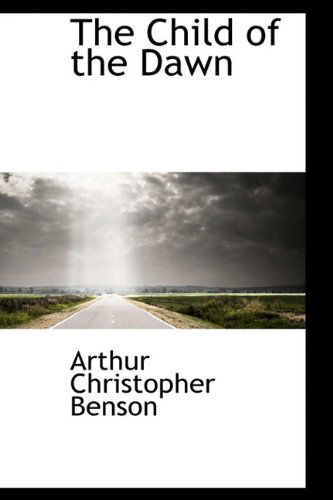 Cover for Arthur Christopher Benson · The Child of the Dawn (Hardcover Book) (2009)