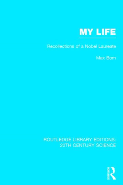 My Life: Recollections of a Nobel Laureate - Routledge Library Editions: 20th Century Science - Max Born - Books - Taylor & Francis Ltd - 9781138013490 - May 7, 2014