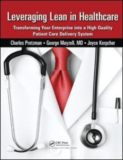 Cover for Charles Protzman · Leveraging Lean in Healthcare: Transforming Your Enterprise into a High Quality Patient Care Delivery System (Hardcover Book) (2018)