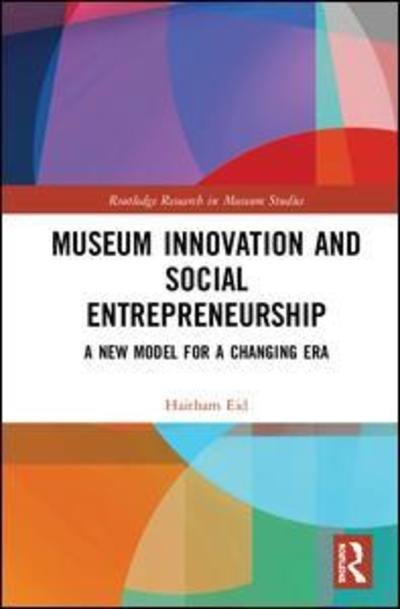 Museum Innovation and Social Entrepreneurship: A New Model for a Challenging Era - Routledge Research in Museum Studies - Haitham Eid - Books - Taylor & Francis Ltd - 9781138589490 - March 28, 2019
