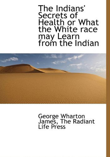 Cover for George Wharton James · The Indians' Secrets of Health or What the White Race May Learn from the Indian (Hardcover Book) (2010)