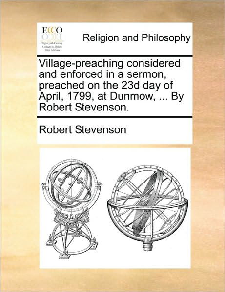 Village-preaching Considered and Enforced in a Sermon, Preached on the 23d Day of April, 1799, at Dunmow, ... by Robert Stevenson. - Robert Stevenson - Bøger - Gale Ecco, Print Editions - 9781170367490 - 30. maj 2010