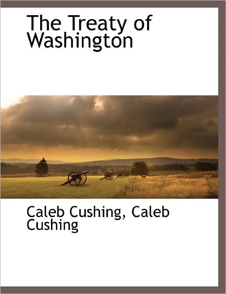 The Treaty of Washington - Caleb Cushing - Livros - BCR (Bibliographical Center for Research - 9781171050490 - 30 de outubro de 2010