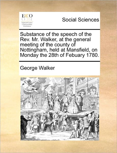 Cover for George Walker · Substance of the Speech of the Rev. Mr. Walker, at the General Meeting of the County of Nottingham, Held at Mansfield, on Monday the 28th of Febuary 1 (Paperback Book) (2010)