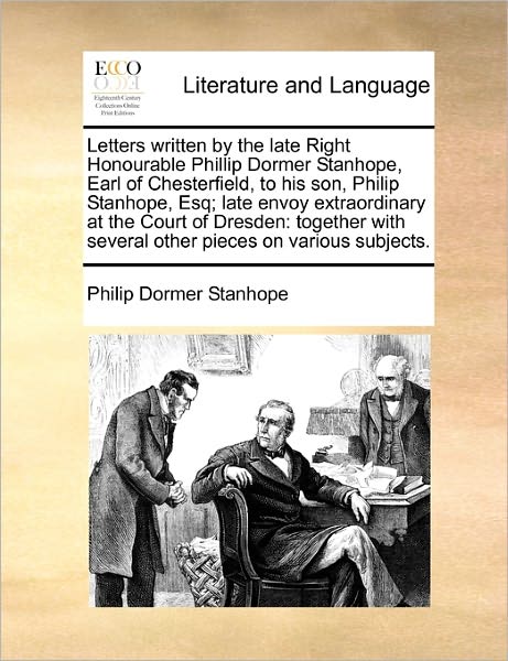 Cover for Philip Dormer Stanhope · Letters Written by the Late Right Honourable Phillip Dormer Stanhope, Earl of Chesterfield, to His Son, Philip Stanhope, Esq; Late Envoy Extraordinary (Paperback Book) (2010)