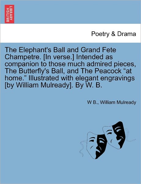 Cover for W B · The Elephant's Ball and Grand Fete Champetre. [in Verse.] Intended As Companion to Those Much Admired Pieces, the Butterfly's Ball, and the Peacock (Paperback Book) (2011)