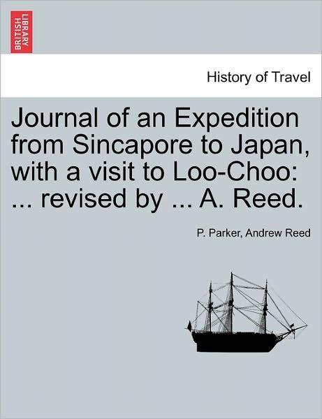Cover for P Parker · Journal of an Expedition from Sincapore to Japan, with a Visit to Loo-choo: Revised by ... A. Reed. (Paperback Book) (2011)