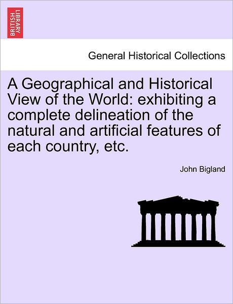 Cover for John Bigland · A Geographical and Historical View of the World: Exhibiting a Complete Delineation of the Natural and Artificial Features of Each Country, Etc. (Paperback Book) (2011)