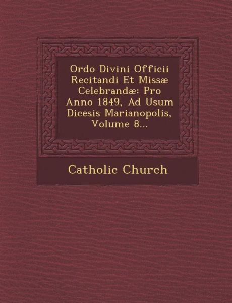 Cover for Catholic Church · Ordo Divini Officii Recitandi et Missae Celebrandae: Pro Anno 1849, Ad Usum Dicesis Marianopolis, Volume 8... (Paperback Book) (2012)