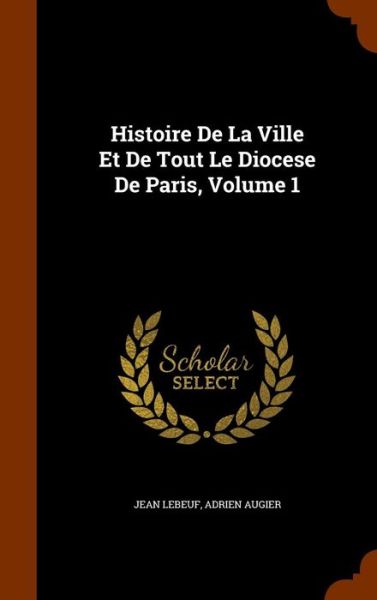 Cover for Jean Lebeuf · Histoire de La Ville Et de Tout Le Diocese de Paris, Volume 1 (Hardcover Book) (2015)