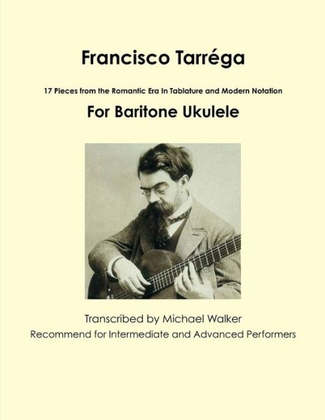 Francisco Tarrega: 17 Pieces from the Romantic Era in Tablature and Modern Notation for Baritone Ukulele - Michael Walker - Böcker - Lulu.com - 9781365455490 - 11 oktober 2016