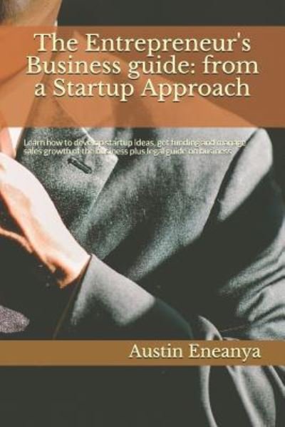 Cover for Austin Chuks Eneanya · The Entrepreneur's Business guide : from a Startup Approach : Learn how to develop startup ideas, get funding and manage sales growth of the business plus legal guide on business (Paperback Book) (2018)