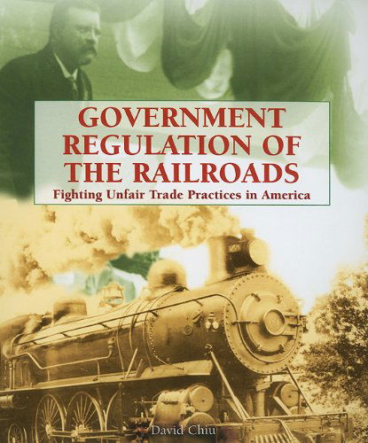 Cover for David Chiu · Government Regulation of the Railroads: Fighting Unfair Trade Practices in America (Progressive Movement 1900-1920: Efforts to Reform America's New Industrial Society) (Paperback Book) (2006)