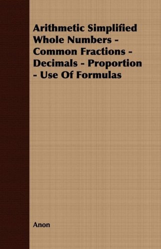 Arithmetic Simplified Whole Numbers - Common Fractions - Decimals - Proportion - Use of Formulas - Anon - Libros - Masterson Press - 9781409782490 - 30 de junio de 2008
