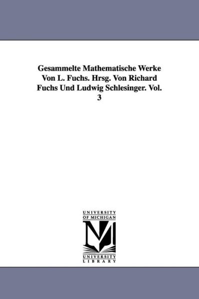 Cover for L. (Lazarus) Fuchs · Gesammelte Mathematische Werke Von L. Fuchs. Hrsg. Von Richard Fuchs Und Ludwig Schlesinger. Vol. 3 (Paperback Book) (2006)
