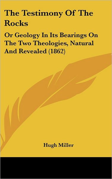 Cover for Hugh Miller · The Testimony of the Rocks: or Geology in Its Bearings on the Two Theologies, Natural and Revealed (1862) (Hardcover Book) (2008)