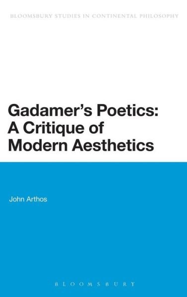 Cover for Arthos, John (Indiana University, USA) · Gadamer's Poetics: A Critique of Modern Aesthetics - Bloomsbury Studies in Continental Philosophy (Gebundenes Buch) (2013)