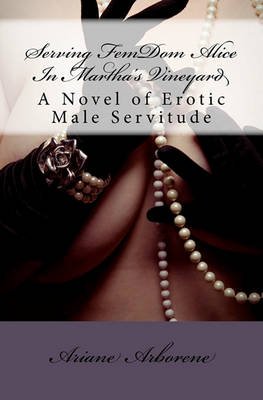 Cover for Ariane Arborene · Serving Femdom Alice in Martha's Vineyard: a Novel of Erotic Male Servitude (Pocketbok) (2011)