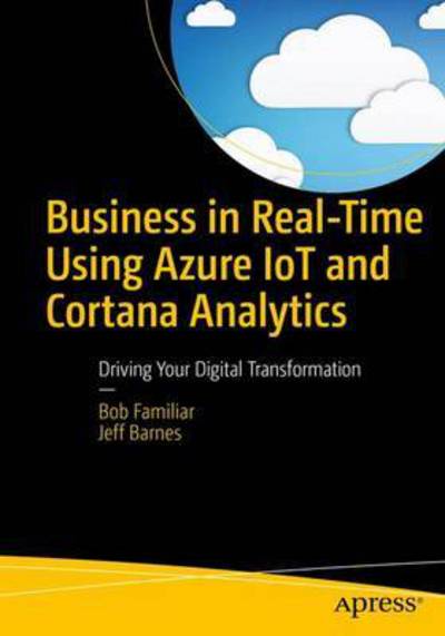 Cover for Bob Familiar · Business in Real-Time Using Azure IoT and Cortana Intelligence Suite: Driving Your Digital Transformation (Paperback Book) [1st edition] (2017)