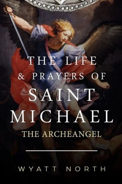 Cover for Wyatt North · The Life and Prayers of Saint Michael the Archangel (Paperback Book) (2012)
