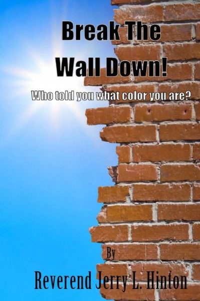 Cover for Rev Jerry L Hinton · Break the Wall Down! Who Told You What Color You Are? (Paperback Book) (2014)