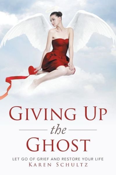 Giving Up the Ghost: Let Go of Grief and Restore Your Life - Karen Schultz - Livros - Xlibris Corporation - 9781499077490 - 10 de outubro de 2014