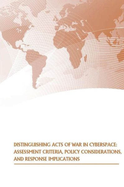 Distinguishing Acts of War in Cyberspace: Assessment Criteria, Policy Considerations, and Response Implications - U S Army War College Press - Książki - Createspace - 9781505585490 - 17 grudnia 2014