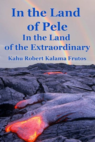 Cover for Kahu Robert Kalama Frutos · In the Land of Pele, in the Land of the Extraordinary! (Paperback Book) (2014)