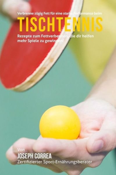 Cover for Correa (Zertifizierter Sport-ernahrungsb · Verbrenne Zugig Fett Fur Eine Starke Performance Beim Tischtennis: Rezepte Zum Fettverbennen, Die Dir Helfen Mehr Spiele Zu Gewinnen! (Pocketbok) (2015)