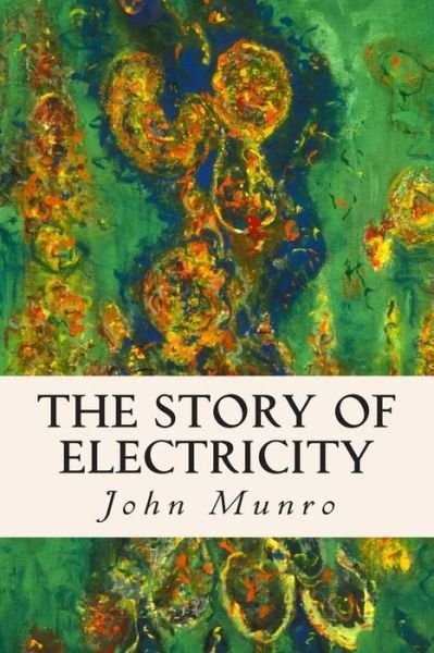 The Story of Electricity - John Munro - Livros - Createspace - 9781508935490 - 18 de março de 2015