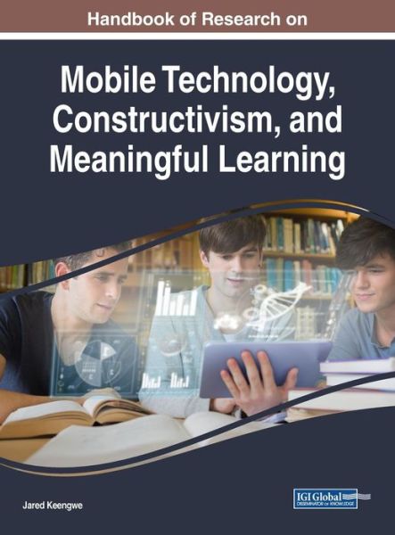 Handbook of Research on Mobile Technology, Constructivism, and Meaningful Learning - Advances in Educational Technologies and Instructional Design - - Books - IGI Global - 9781522539490 - October 31, 2017