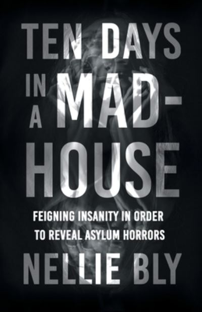 Ten Days in a Mad-House - Feigning Insanity in Order to Reveal Asylum Horrors; With a Biography by Frances E. Willard and Mary A. Livermore - Nellie Bly - Boeken - Read Books - 9781528719490 - 12 mei 2021