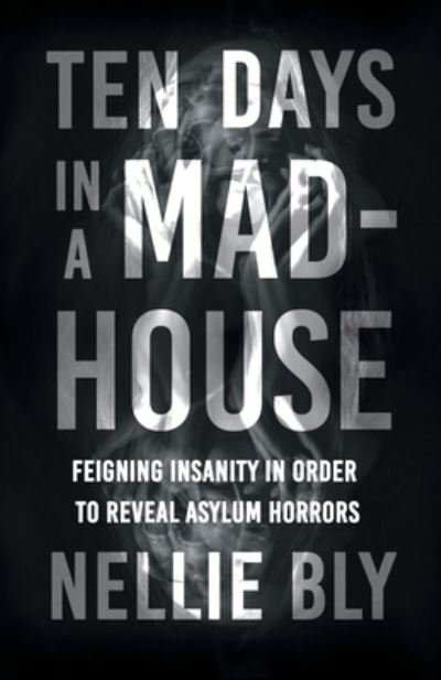 Cover for Nellie Bly · Ten Days in a Mad-House - Feigning Insanity in Order to Reveal Asylum Horrors; With a Biography by Frances E. Willard and Mary A. Livermore (Paperback Bog) (2021)