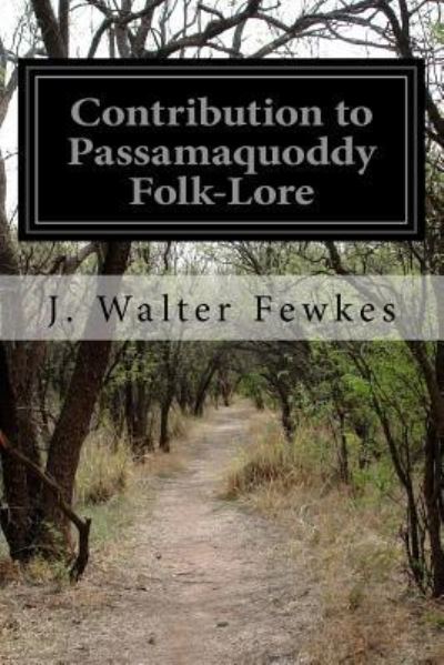 Contribution to Passamaquoddy Folk-Lore - J Walter Fewkes - Książki - Createspace Independent Publishing Platf - 9781530743490 - 26 marca 2016