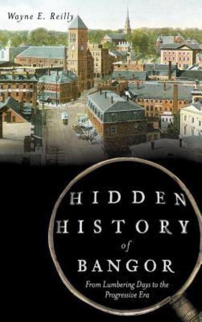 Cover for Wayne E Reilly · Hidden History of Bangor (Hardcover Book) (2013)