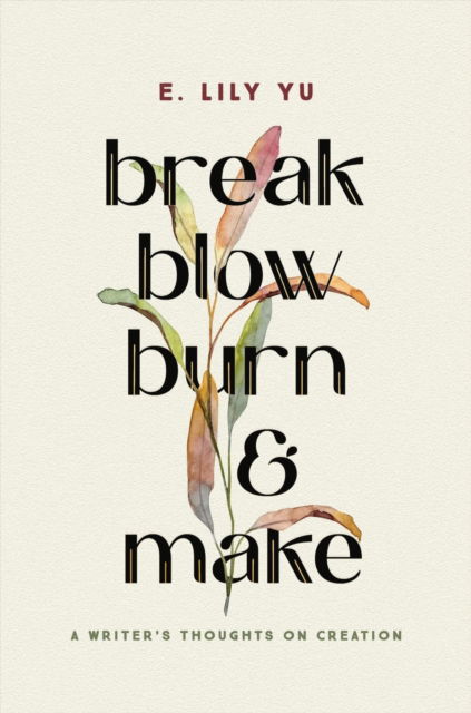 Break, Blow, Burn, and Make: A Writer's Thoughts on Creation - E. Lily Yu - Books - Little, Brown & Company - 9781546005490 - June 13, 2024