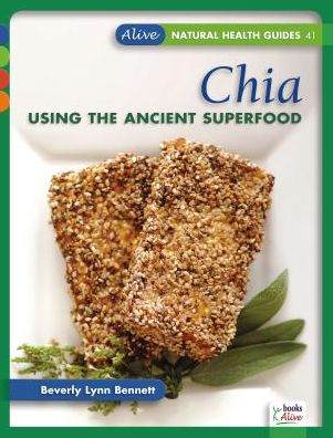 Chia: Using the Ancient Superfood - Alive Natural Heath Guides Series - Beverly Lynn Bennett - Książki - Book Publishing Company - 9781553120490 - 15 lutego 2014