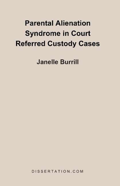 Parental Alienation Syndrome in Court Referred Custody Cases - Janelle Burrill - Books - Dissertation.Com. - 9781581121490 - October 15, 2002