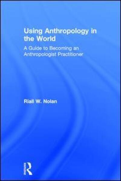 Cover for Riall W. Nolan · Using Anthropology in the World: A Guide to Becoming an Anthropologist Practitioner (Hardcover Book) (2017)